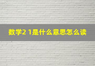 数学2 1是什么意思怎么读